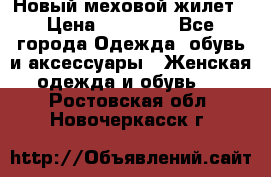 Новый меховой жилет › Цена ­ 14 000 - Все города Одежда, обувь и аксессуары » Женская одежда и обувь   . Ростовская обл.,Новочеркасск г.